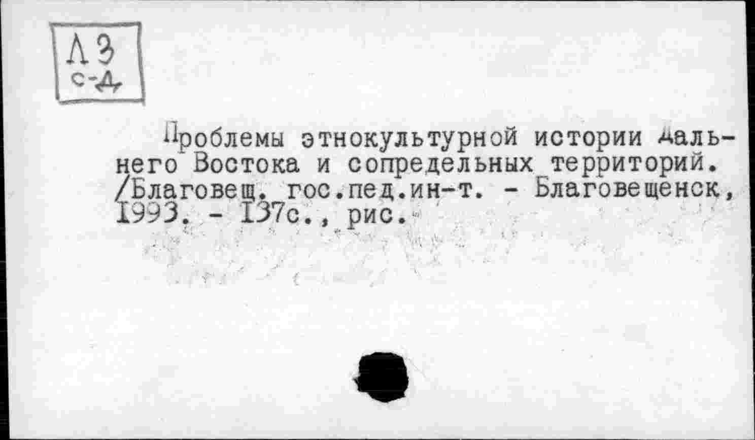 ﻿Проблемы этнокультурной истории Ааль-него'Востока и сопредельных территорий. /Благовещ. гос.пед.ин-т. - Благовещенск, 1993. - 137с., рис.